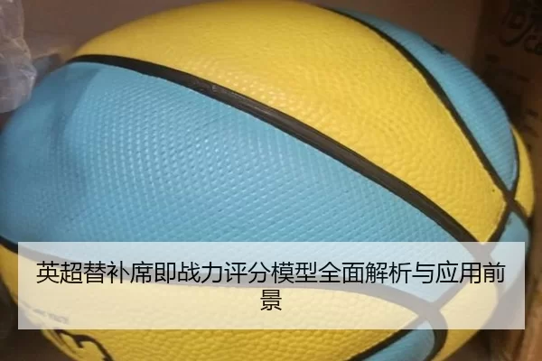英超替补席即战力评分模型全面解析与应用前景